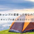 キャンプの需要って何なの? キャンプの楽しみ方3ステップ!アイキャッチ画像