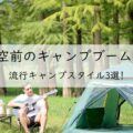 空前のキャンプブーム! 流行キャンプスタイル3選!アイキャッチ画像
