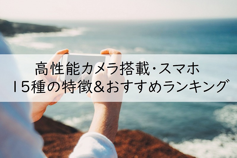 高性能のカメラ を搭載した スマホ15種類 の特徴 おすすめランキング Mayataka Blog