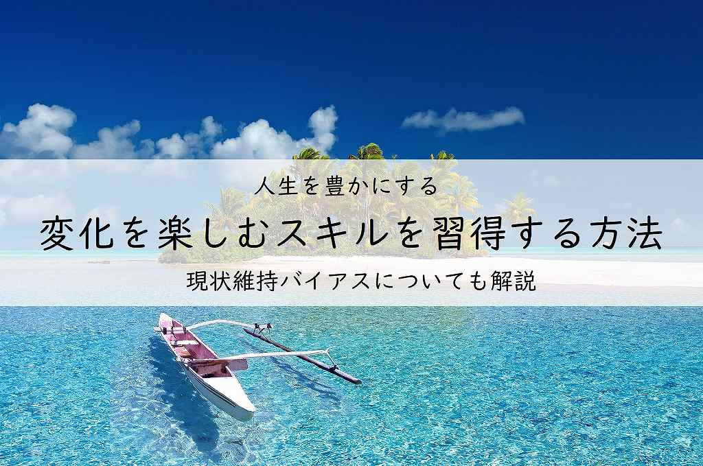 変化を楽しむスキルを習得して人生を豊かにする方法! 現状維持バイアスについて徹底解説!アイキャッチ画像