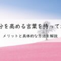 自分を高める言葉を持っておくメリットと具体的な方法を徹底解説!アイキャッチ画像