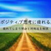 ポジティブ思考に疲れる。疲れてしまう理由と対処法を徹底解説!アイキャッチ画像
