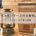 ランタンケースの必要性。Hikentureランタンケースで安心保管。アイキャッチ画像